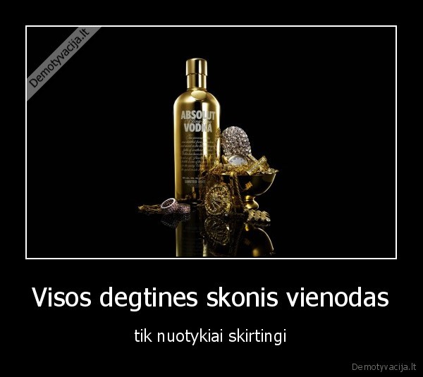 Visos degtines skonis vienodas