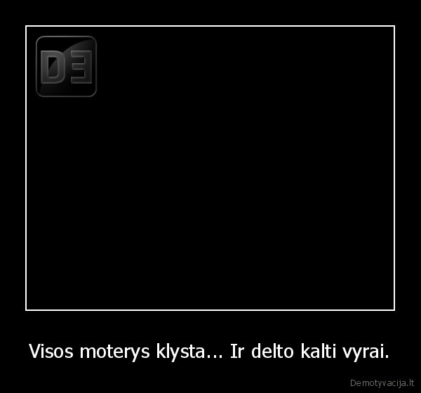 Visos moterys klysta... Ir delto kalti vyrai.