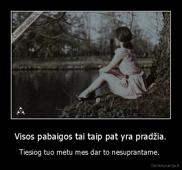 Visos pabaigos tai taip pat yra pradžia.