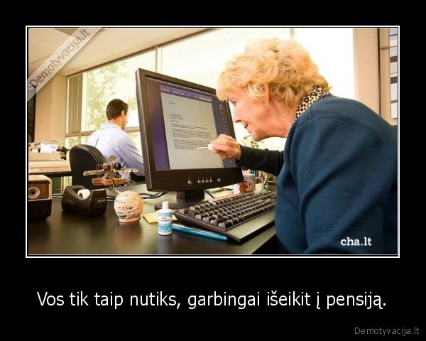 Vos tik taip nutiks, garbingai išeikit į pensiją.