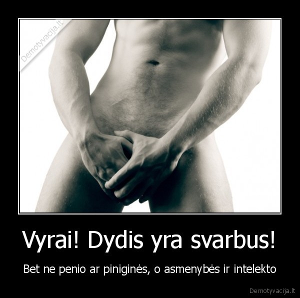 Vyrai! Dydis yra svarbus!
