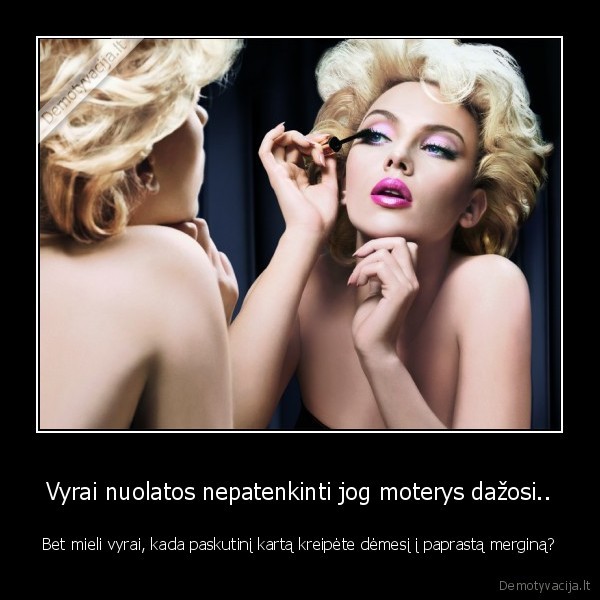 Vyrai nuolatos nepatenkinti jog moterys dažosi..