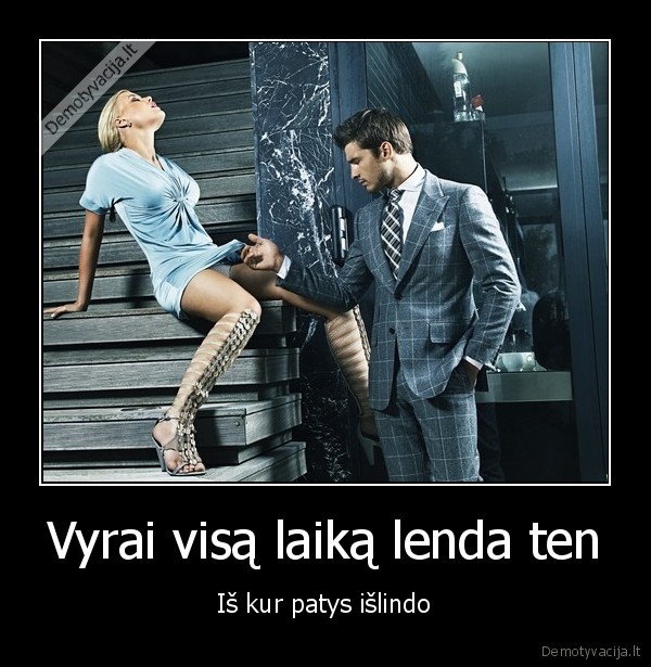 Vyrai visą laiką lenda ten