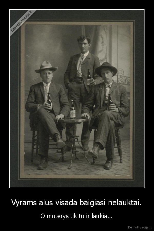 Vyrams alus visada baigiasi nelauktai.