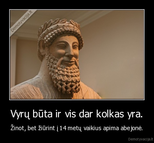 Vyrų būta ir vis dar kolkas yra.