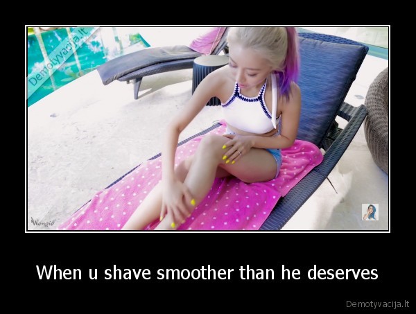 When u shave smoother than he deserves
