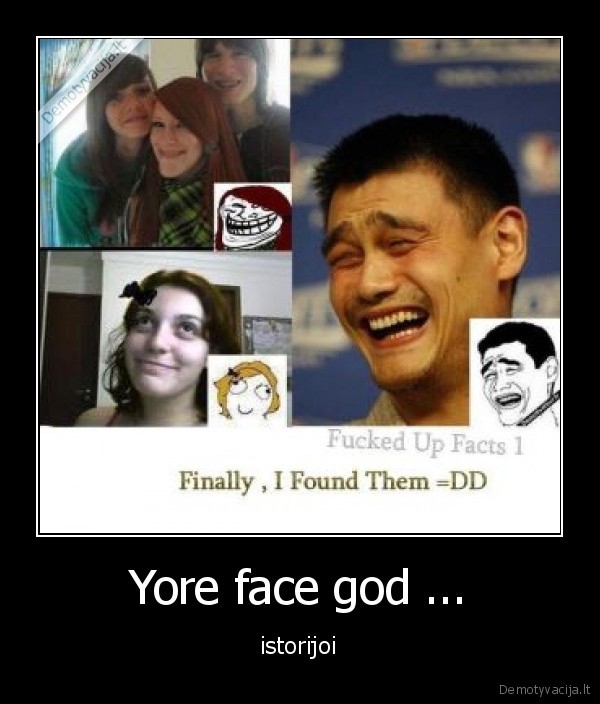 Yore face god ...