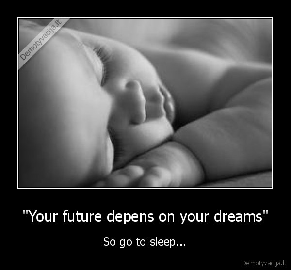''Your future depens on your dreams''