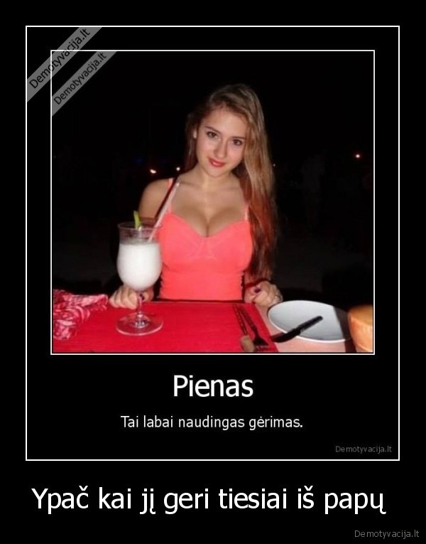 Ypač kai jį geri tiesiai iš papų 