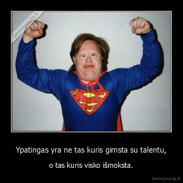 Ypatingas yra ne tas kuris gimsta su talentu,