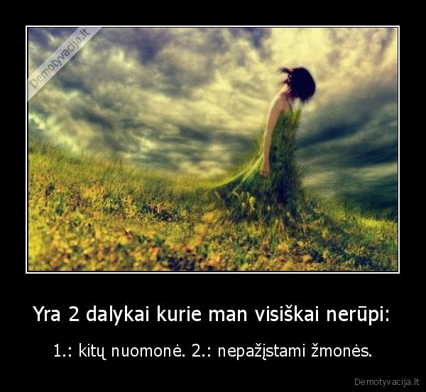 Yra 2 dalykai kurie man visiškai nerūpi: