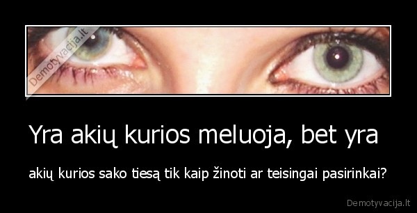 Yra akių kurios meluoja, bet yra 