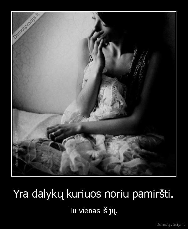 Yra dalykų kuriuos noriu pamiršti.