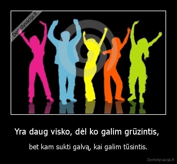 Yra daug visko, dėl ko galim grūzintis, 