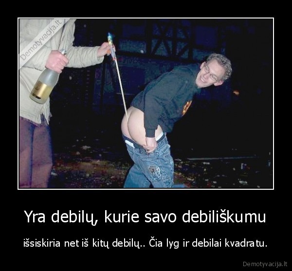 Yra debilų, kurie savo debiliškumu