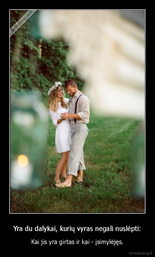 Yra du dalykai, kurių vyras negali nuslėpti: