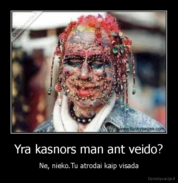 Yra kasnors man ant veido?