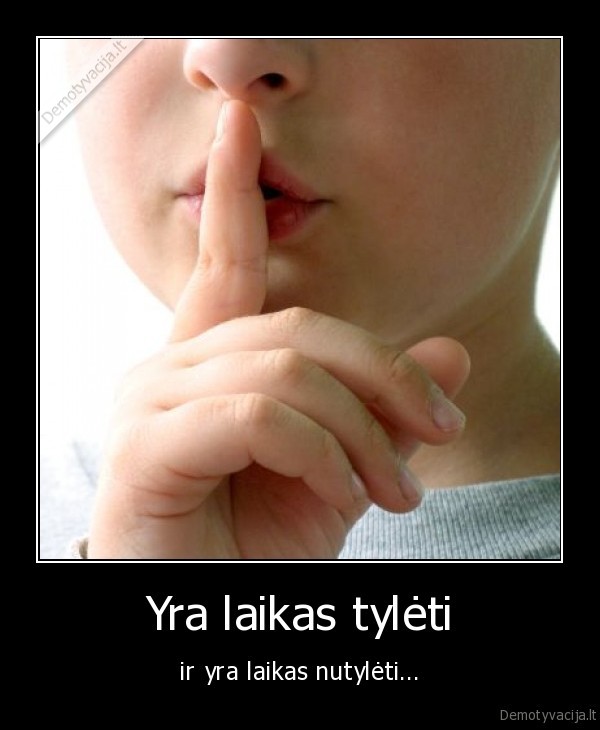 Yra laikas tylėti