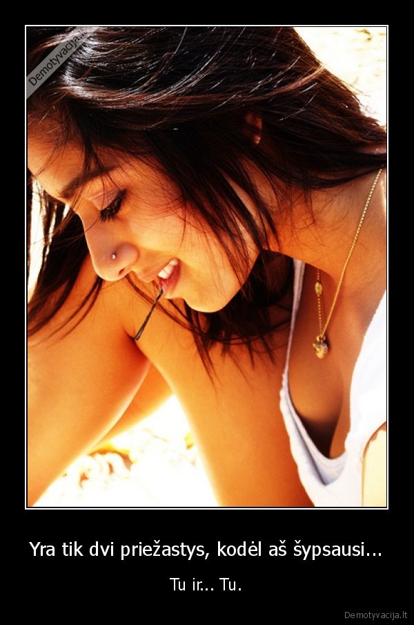 Yra tik dvi priežastys, kodėl aš šypsausi...
