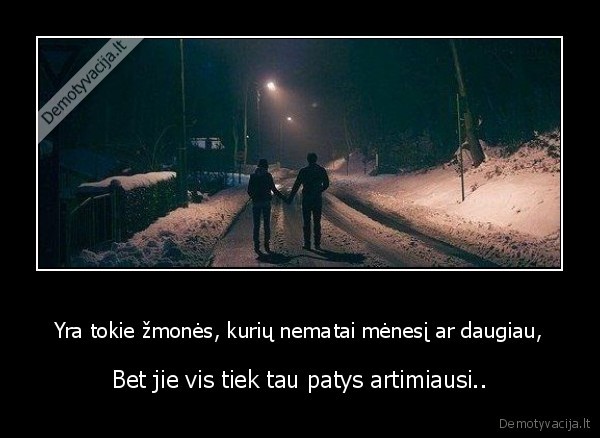 Yra tokie žmonės, kurių nematai mėnesį ar daugiau,