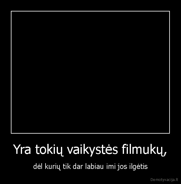 Yra tokių vaikystės filmukų,