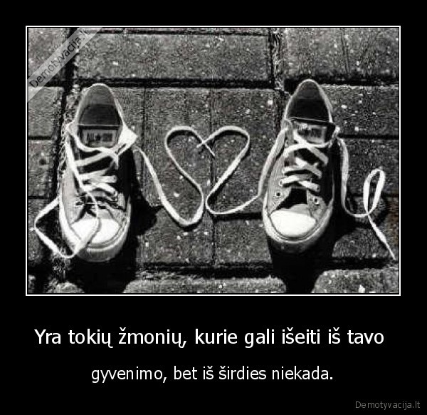 Yra tokių žmonių, kurie gali išeiti iš tavo 