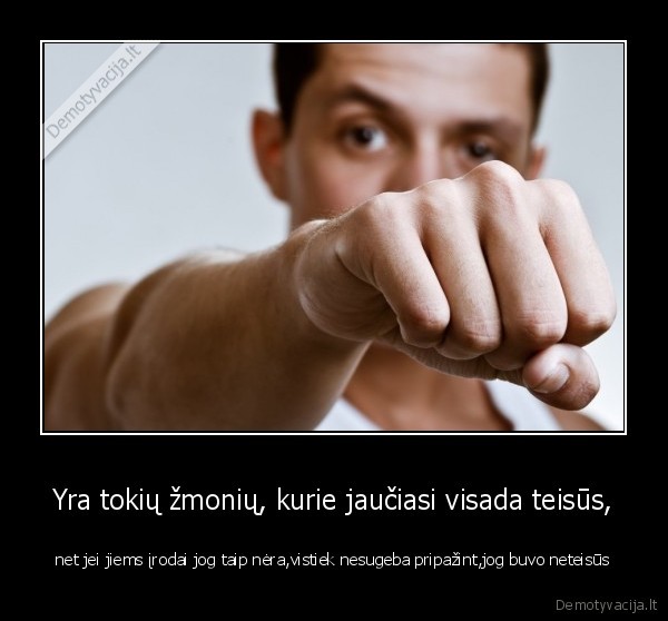 Yra tokių žmonių, kurie jaučiasi visada teisūs,