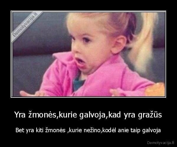 Yra žmonės,kurie galvoja,kad yra gražūs