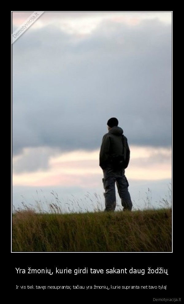 Yra žmonių, kurie girdi tave sakant daug žodžių