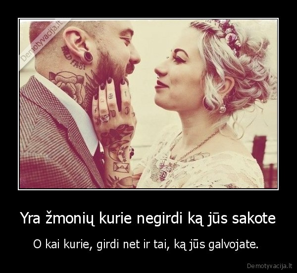 tikra, meile,negirdi, kas, sakoma,girdi, ka, galvoja