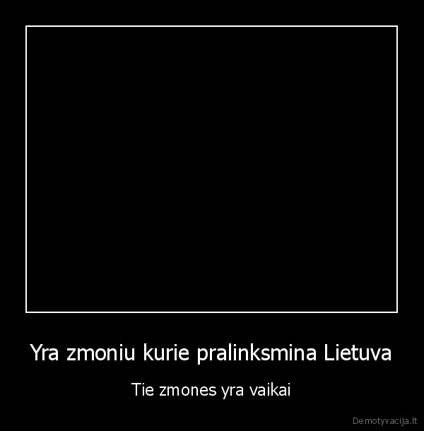 Yra zmoniu kurie pralinksmina Lietuva