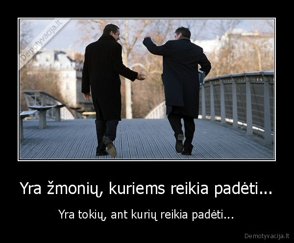 Yra žmonių, kuriems reikia padėti...