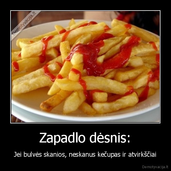 zapadlo,desnis,kubilius,knisa,bulves,su,ketcupu,neskanu