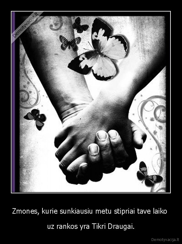 Zmones, kurie sunkiausiu metu stipriai tave laiko 