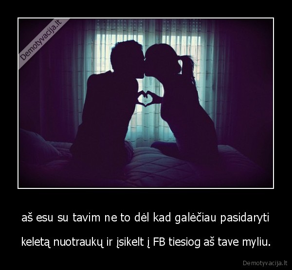 aš esu su tavim ne to dėl kad galėčiau pasidaryti