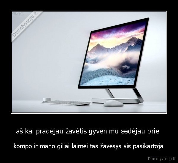 aš kai pradėjau žavėtis gyvenimu sėdėjau prie 