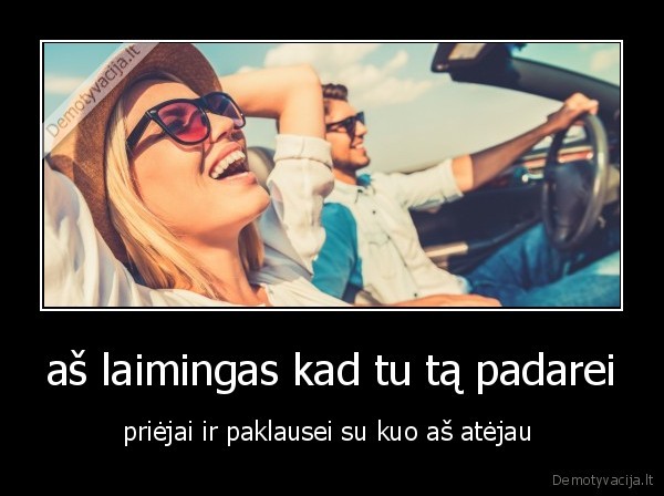 aš laimingas kad tu tą padarei