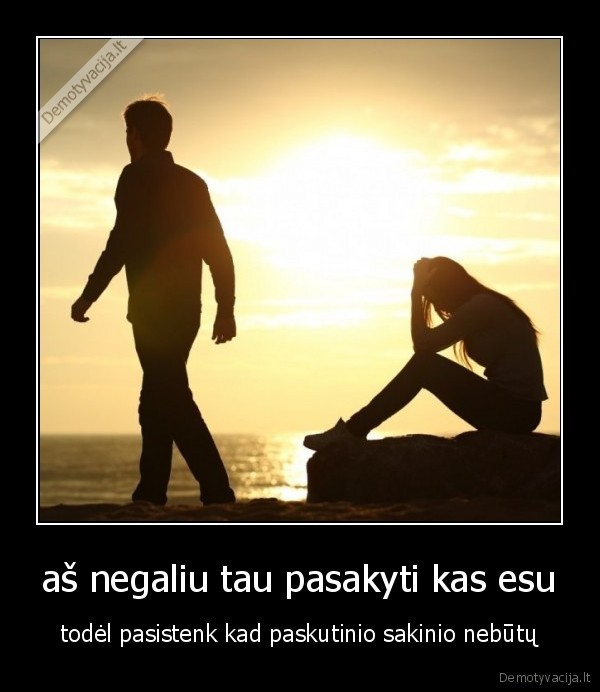 aš negaliu tau pasakyti kas esu