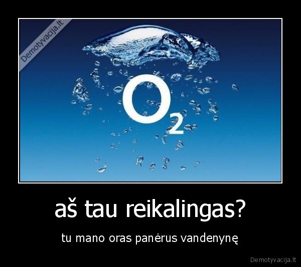 aš tau reikalingas?