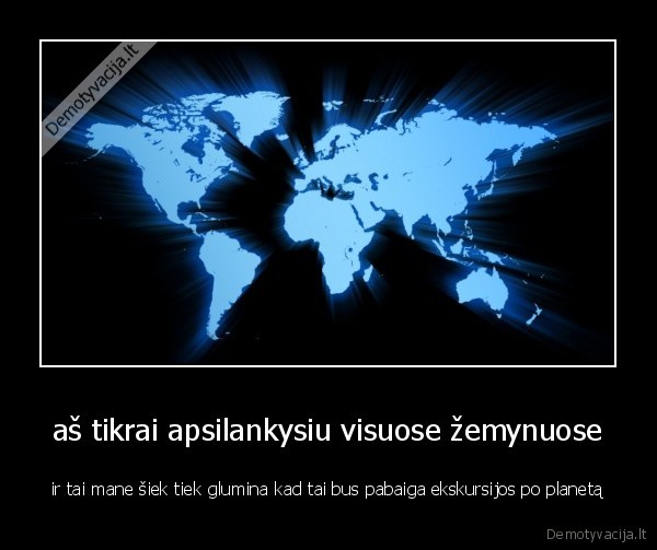 aš tikrai apsilankysiu visuose žemynuose