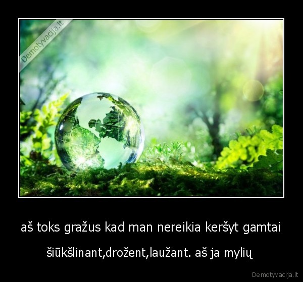 aš toks gražus kad man nereikia keršyt gamtai