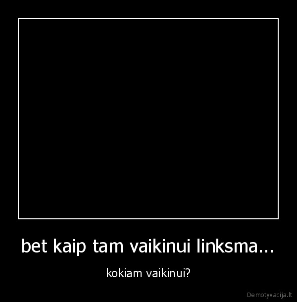 bet kaip tam vaikinui linksma...