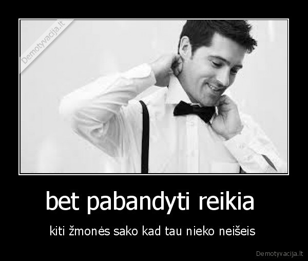 bet pabandyti reikia 