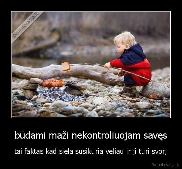 būdami maži nekontroliuojam savęs