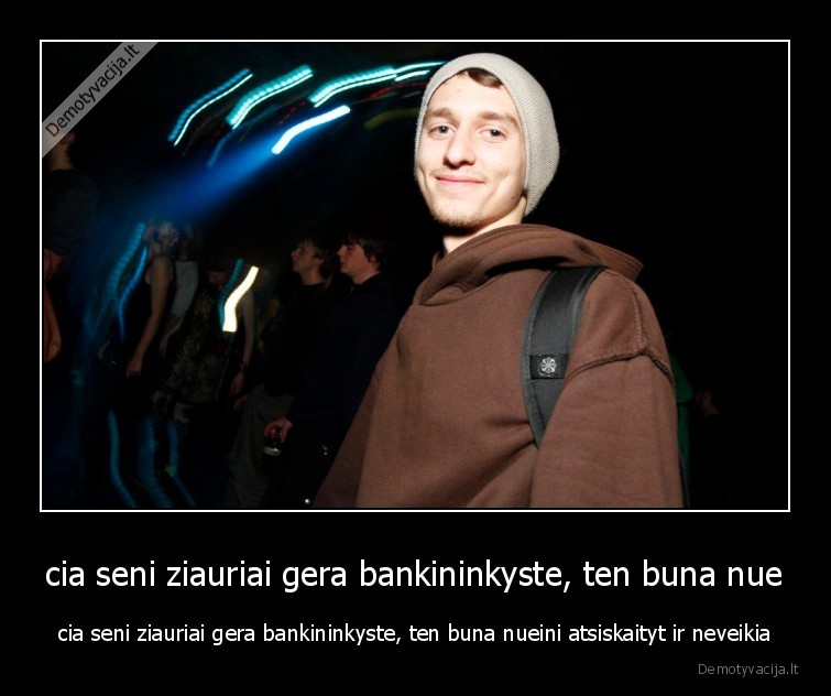 cia seni ziauriai gera bankininkyste, ten buna nue
