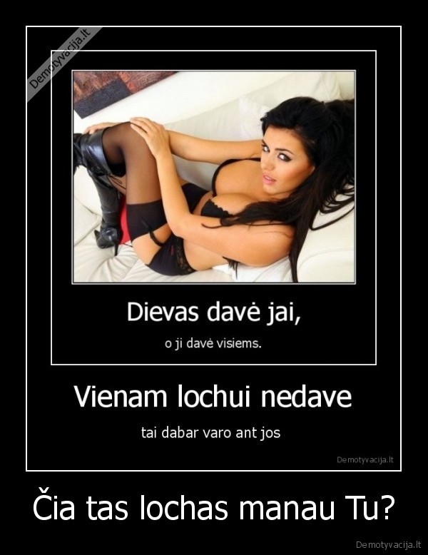 Čia tas lochas manau Tu?