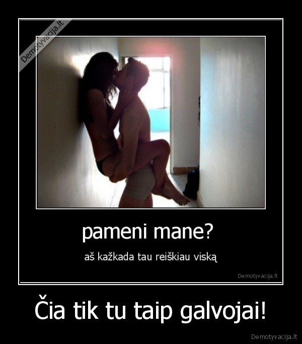 Čia tik tu taip galvojai!
