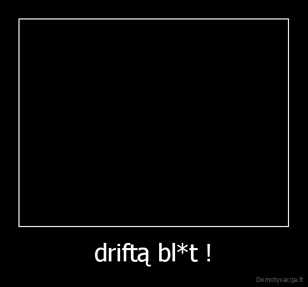 driftą bl*t !