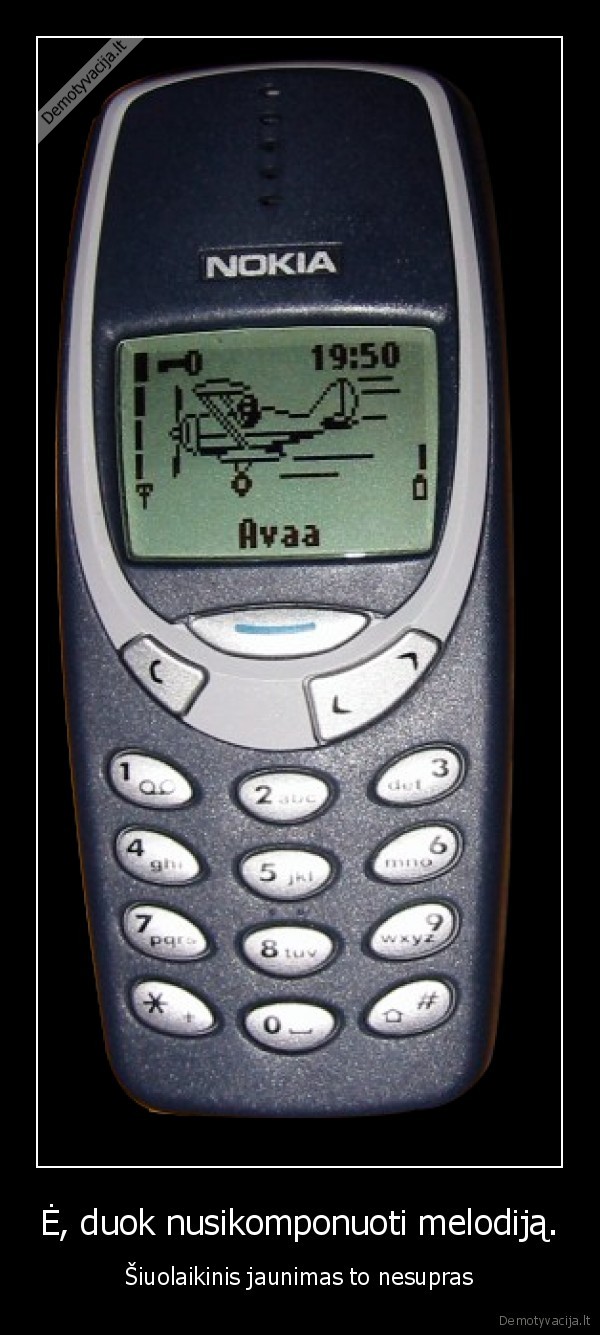Ė, duok nusikomponuoti melodiją.