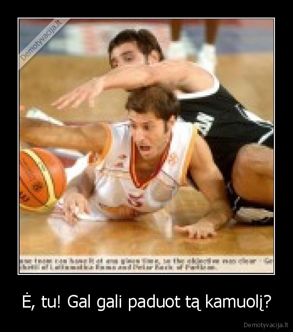 Ė, tu! Gal gali paduot tą kamuolį?